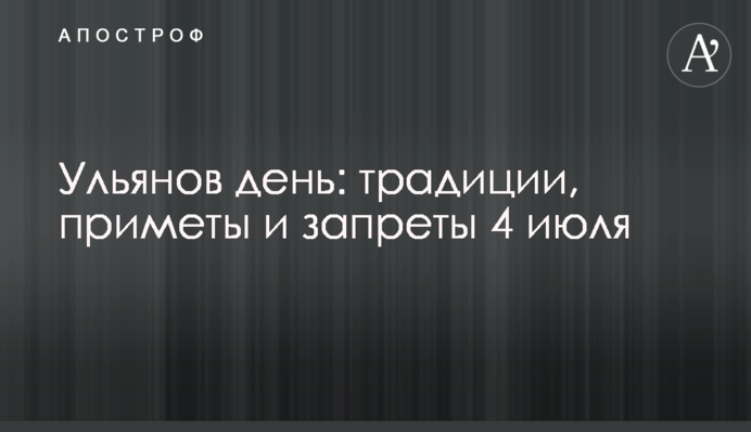 Ульянів день: традиції, прикмети і заборони 4 липня