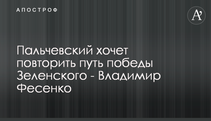 Пальчевський хоче повторити шлях перемоги Зеленського - Володимир Фесенко
