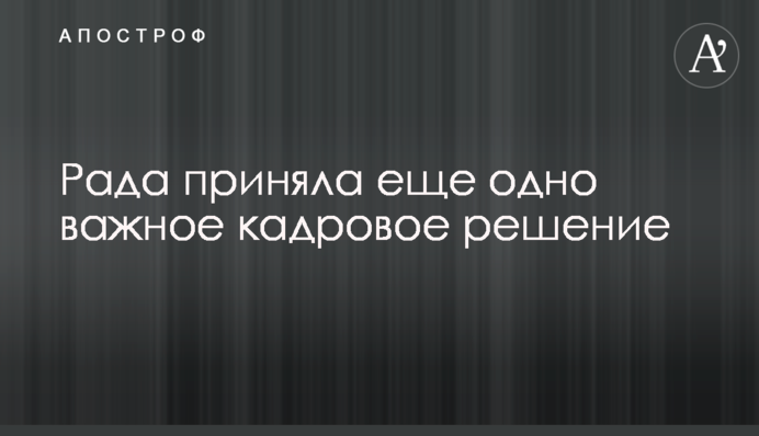 Рада прийняла ще одне важливе кадрове рішення