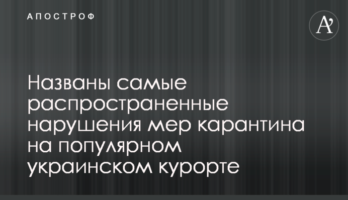Названы самые распространенные нарушения мер карантина на популярном украинском курорте