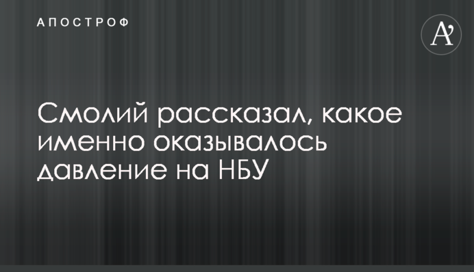 Смолий рассказал, какое именно оказывалось давление на НБУ