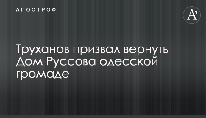 Труханов закликав повернути Будинок Руссова одеської громаді