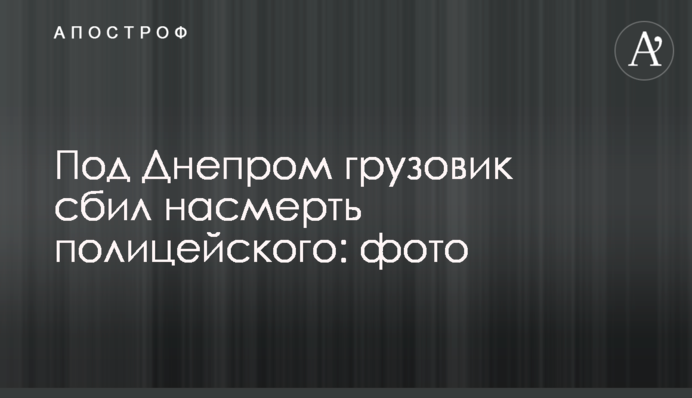Под Днепром грузовик сбил насмерть полицейского: фото