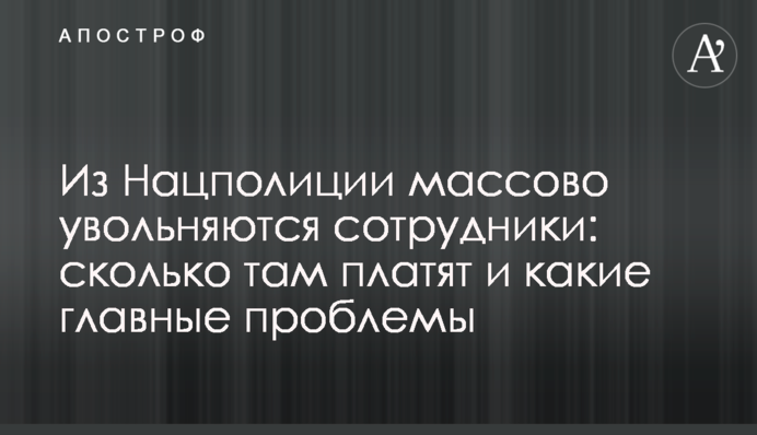 З Нацполіції масово звільняються співробітники: скільки там платять і які головні проблеми