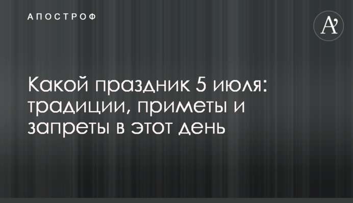 Яке свято 5 липня: традиції, прикмети і заборони в цей день
