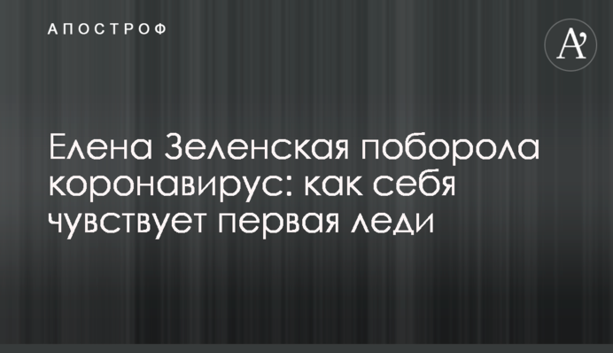 Елена Зеленская поборола коронавирус: как себя чувствует первая леди