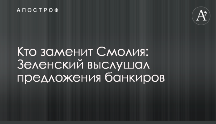 Хто замінить Смолія: Зеленський вислухав пропозиції банкірів