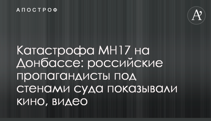 Катастрофа МН17 на Донбассе: российские пропагандисты под стенами суда показывали кино, видео