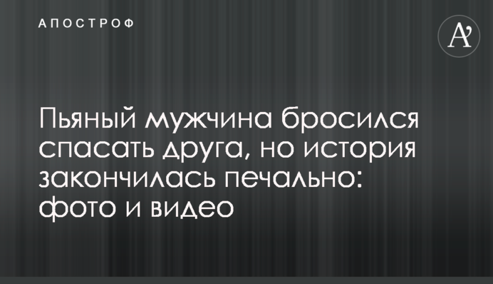 П'яний чоловік кинувся рятувати друга, але історія закінчилася сумно: фото і відео