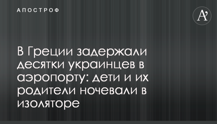 В Греции задержали десятки украинцев в аэропорту: дети и их родители ночевали в изоляторе