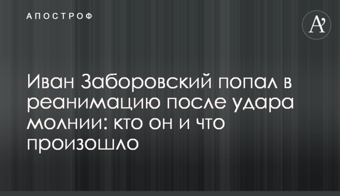 Иван Заборовский попал в реанимацию после удара молнии: кто он и что произошло