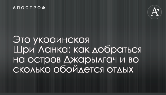 Це українська Шрі-Ланка: як дістатися острова Джарилгач і у скільки обійдеться відпочинок