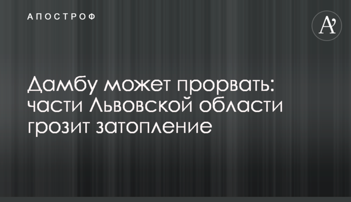 Дамбу может прорвать: части Львовской области грозит затопление