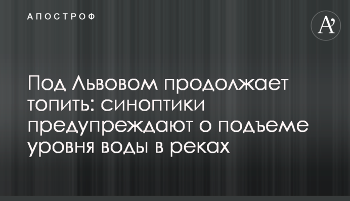 Под Львовом продолжает топить: синоптики предупреждают о подъеме уровня воды в реках