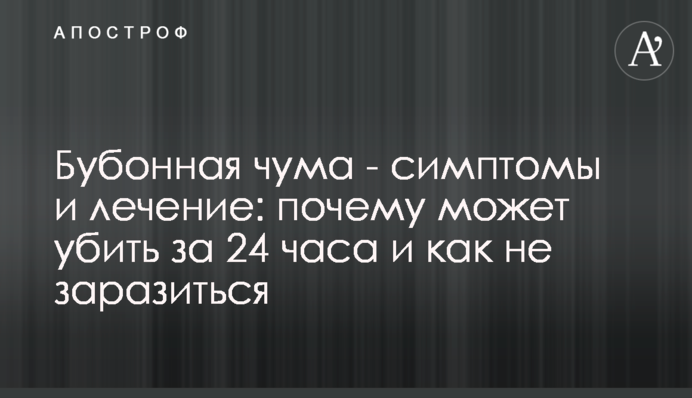 Бубонная чума - симптомы и лечение: почему может убить за 24 часа и как не заразиться