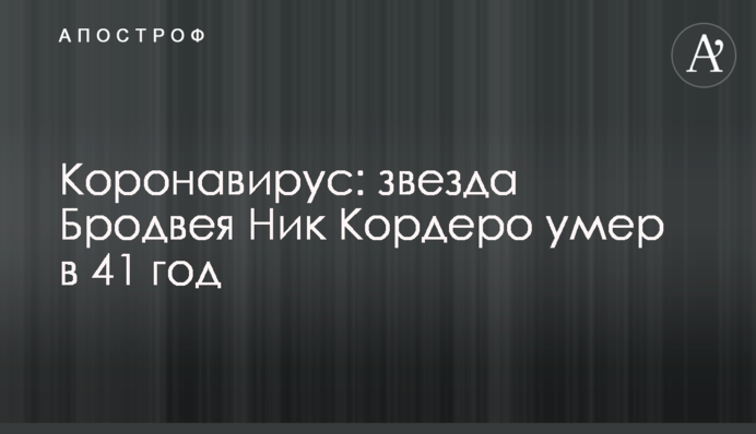 Коронавірус: зірка Бродвею Нік Кордеро помер в 41 рік