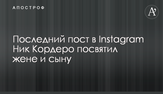 Останній пост в Instagram Нік Кордеро присвятив дружині і сину