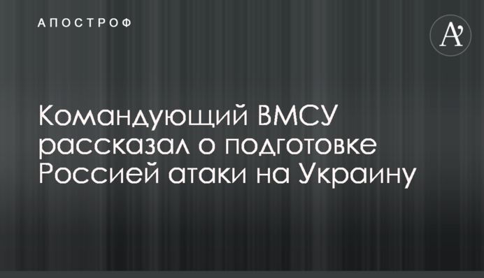 Командующий ВМСУ рассказал о подготовке Россией атаки на Украину