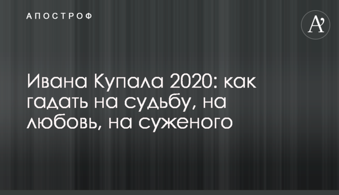Івана Купала 2020: як гадати на долю, на любов, на судженого