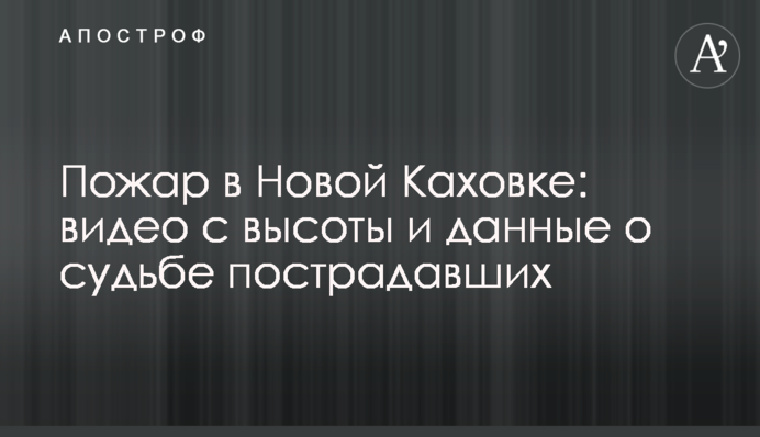 Пожар в Новой Каховке: видео с высоты и данные о судьбе пострадавших