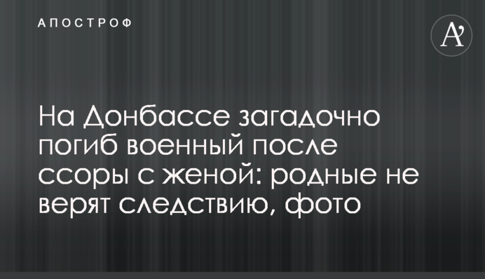 На Донбасі загадково загинув військовий після сварки з дружиною: рідні не вірять слідству, фото