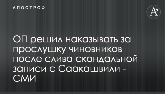 ОП вирішив карати за прослуховування чиновників після зливу скандального запису із Саакашвілі - ЗМІ