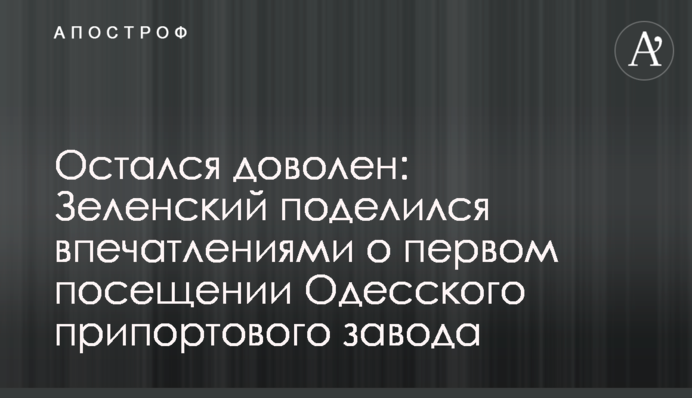 Залишився задоволений: Зеленський поділився враженнями про перші відвідини Одеського припортового заводу