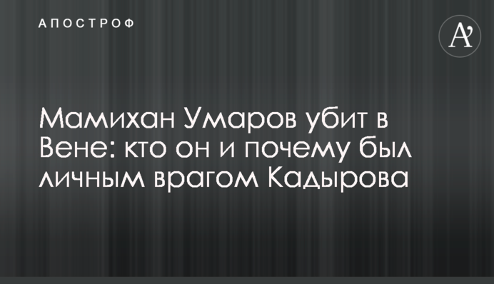 Мамихан Умаров убит в Вене: кто он и почему был личным врагом Кадырова