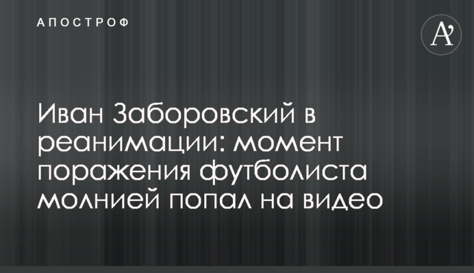 Иван Заборовский в реанимации: момент поражения футболиста молнией попал на видео