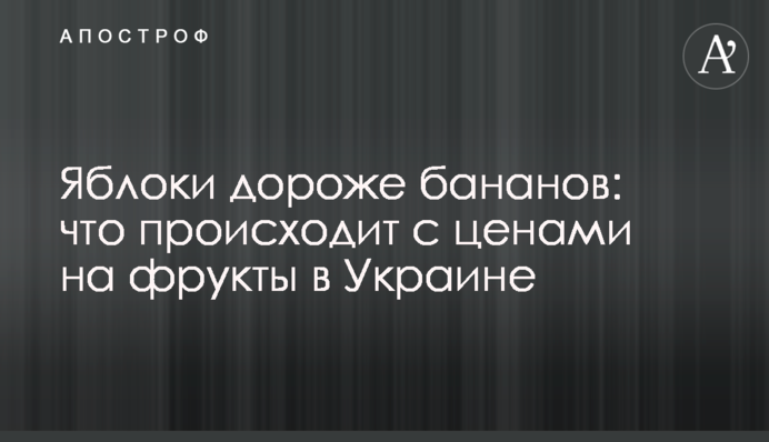 Яблоки дороже бананов: что происходит с ценами на фрукты в Украине