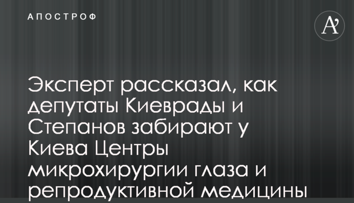 Експерт розповів, як депутати Київради і Степанов забирають у Києва Центри мікрохірургії ока та репродуктивної медицини