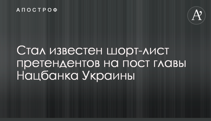 Став відомий шорт-лист претендентів на пост глави Нацбанку України