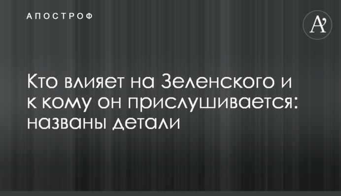 Хто впливає на Зеленського і до кого він прислухається: названі деталі
