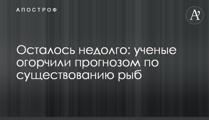 Осталось недолго: ученые огорчили прогнозом по существованию рыб