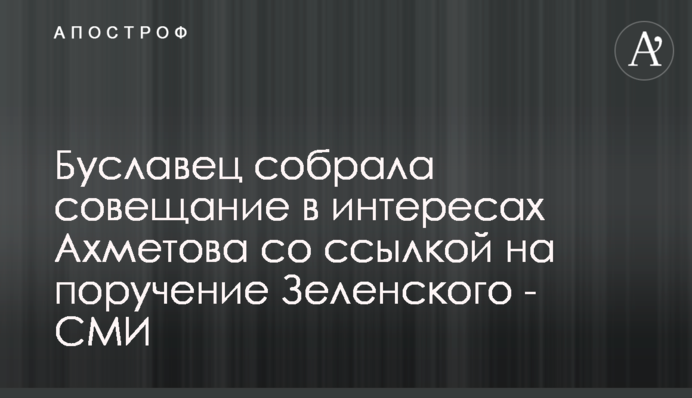 Буславець зібрала нараду в інтересах Ахметова з посиланням на доручення Зеленського - ЗМІ