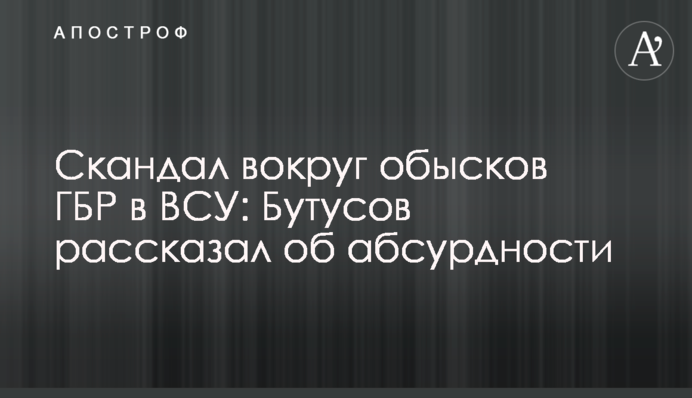 Скандал навколо обшуків ДБР в ЗСУ: Бутусов розповів про абсурдність