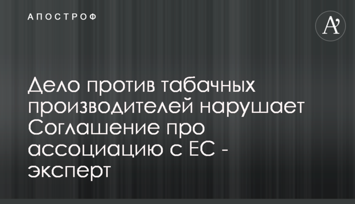Дело против табачных производителей нарушает Соглашение об ассоциации с ЕС - эксперт