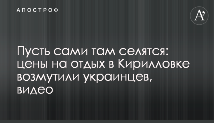 Пусть сами там селятся: цены на отдых в Кирилловке возмутили украинцев, видео