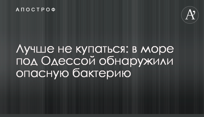 Краще не купатися: у морі під Одесою виявили небезпечну бактерію