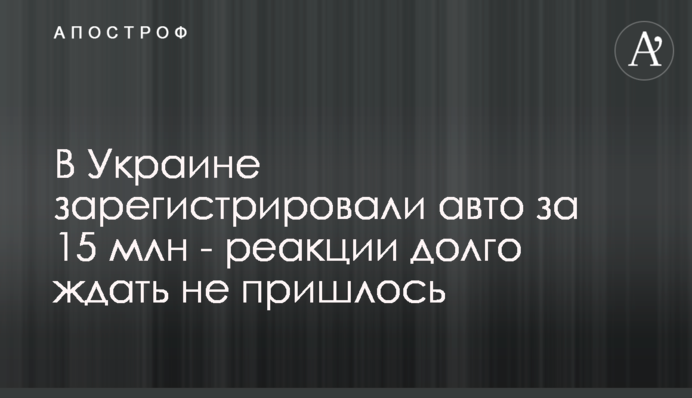 В Украине зарегистрировали авто за 15 млн - реакции долго ждать не пришлось