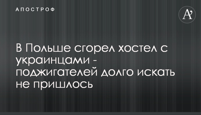 В Польше сгорел хостел с украинцами - поджигателей долго искать не пришлось