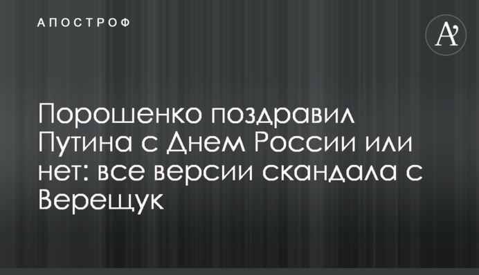 Порошенко поздравил  Путина с Днем России или нет: все версии скандала с Верещук