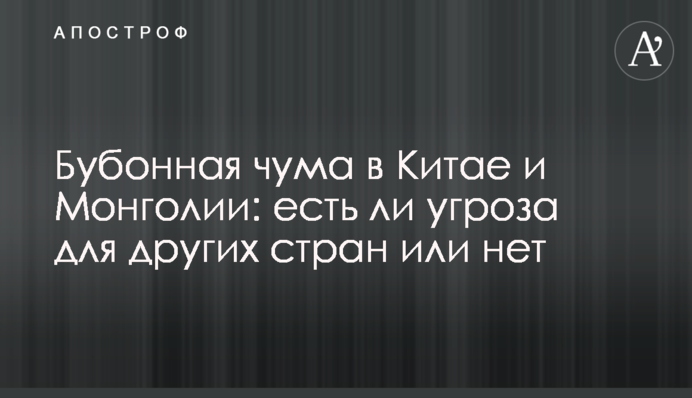 Бубонна чума в Китаї і Монголії: чи є загроза для інших країн, чи ні