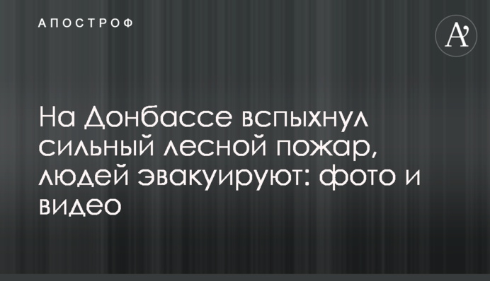 На Донбассе вспыхнул сильный лесной пожар, людей эвакуируют: фото и видео