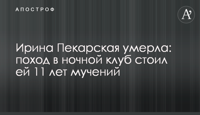 Ирина Пекарская умерла: поход в ночной клуб стоил ей 11 лет мучений