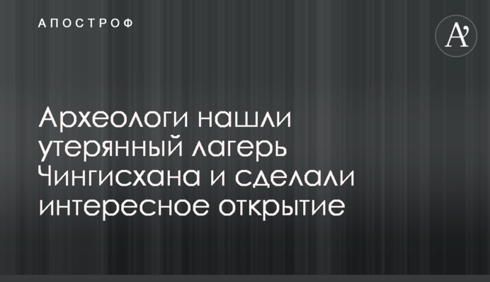 Археологи знайшли загублений табір Чингісхана і зробили цікаве відкриття