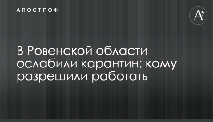 У Рівненській області послабили карантин: кому дозволили працювати