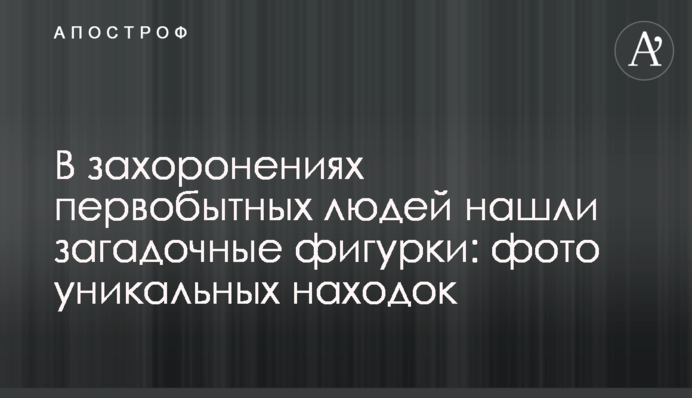 У похованнях первісних людей знайшли загадкові фігурки: фото унікальних знахідок