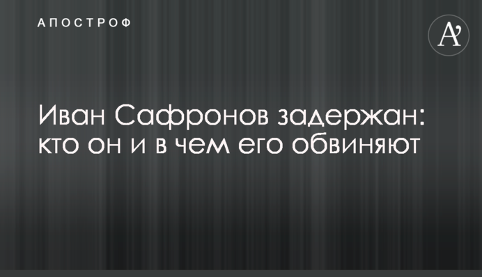 Івана Сафронова затримано: хто він і в чому його звинувачують