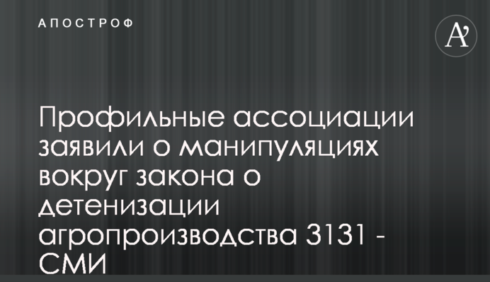 Профильные ассоциации заявили о манипуляциях вокруг закона о детенизации агропроизводства 3131 - СМИ